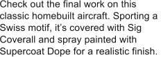 Check out the final work on this  classic homebuilt aircraft. Sporting a  Swiss motif, its covered with Sig  Coverall and spray painted with  Supercoat Dope for a realistic finish.
